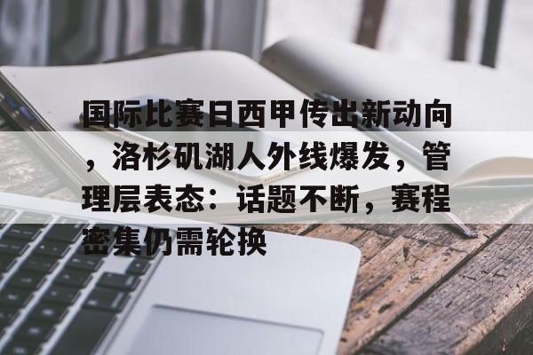 体育赛事-关于国际比赛日西甲传出新动向，洛杉矶湖人外线爆发，管理层表态：话题不断，赛程密集仍需轮换的信息