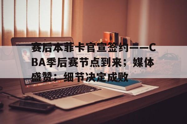 包含赛后本菲卡官宣签约——CBA季后赛节点到来；媒体盛赞；细节决定成败的词条